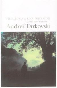 Fidelidad a una obsesión. La obra fotográfica de Andrei Tarkovski Fidelidad a una obsesión. La obra fotográfica de Andrei Tarkovski